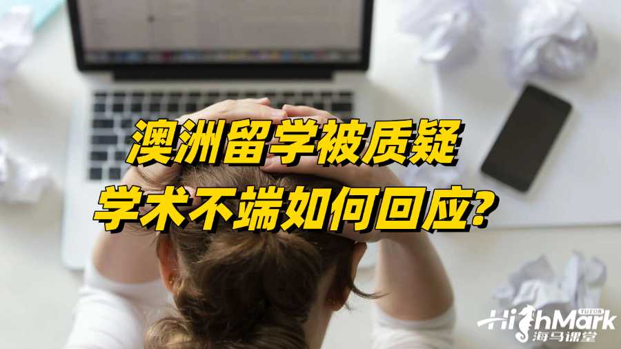 澳洲留學(xué)被質(zhì)疑學(xué)術(shù)不端如何回應(yīng)?