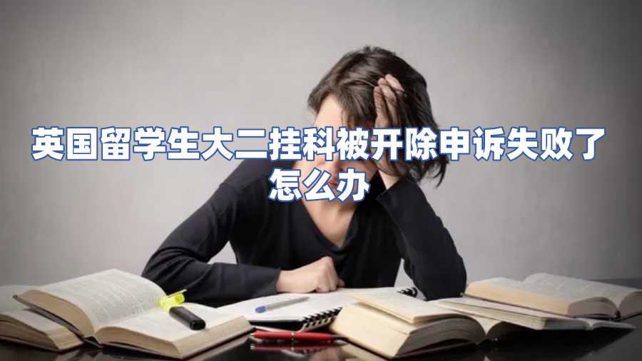 英國留學(xué)生大二掛科被開除申訴失敗了怎么辦