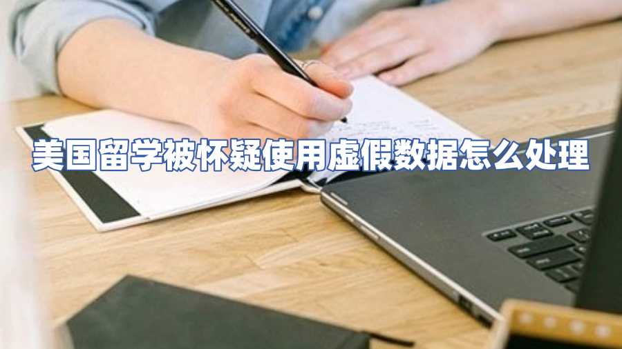 美國(guó)留學(xué)被懷疑使用虛假數(shù)據(jù)怎么處理