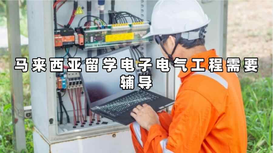 馬來西亞留學(xué)電子電氣工程需要輔導(dǎo)